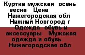 Куртка мужская, осень, весна › Цена ­ 10 000 - Нижегородская обл., Нижний Новгород г. Одежда, обувь и аксессуары » Мужская одежда и обувь   . Нижегородская обл.